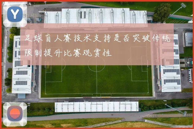 足球盲人赛技术支持是否突破传统限制提升比赛观赏性
