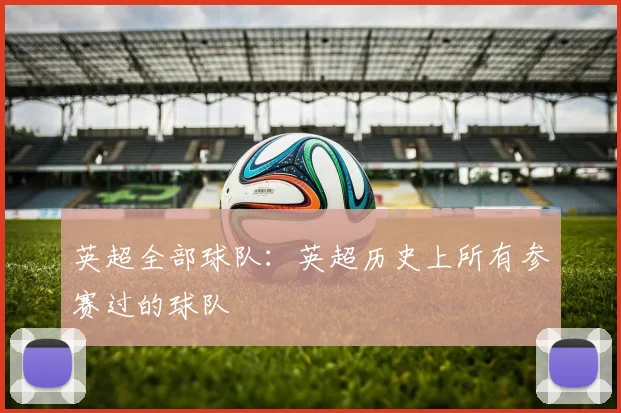 英超全部球队：英超历史上所有参赛过的球队