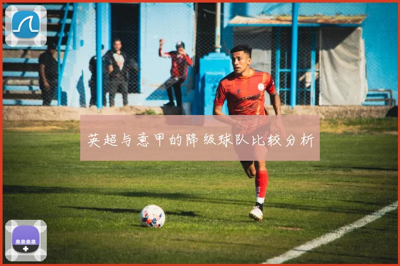 英超与意甲的降级球队比较分析