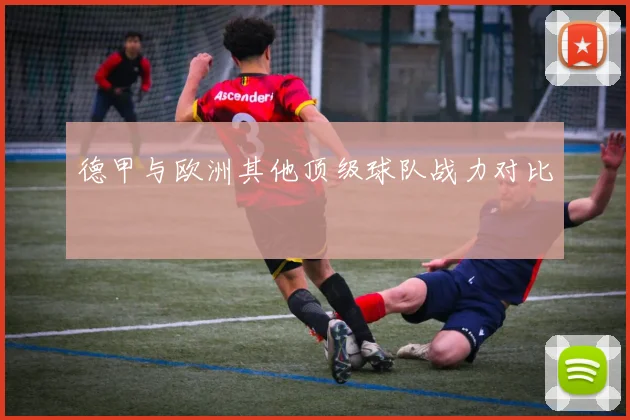 德甲与欧洲其他顶级球队战力对比