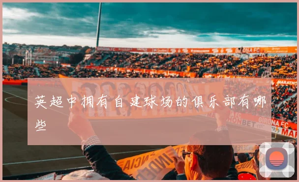 英超中拥有自建球场的俱乐部有哪些