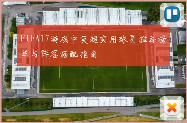 FIFA17游戏中英超实用球员推荐榜单与阵容搭配指南