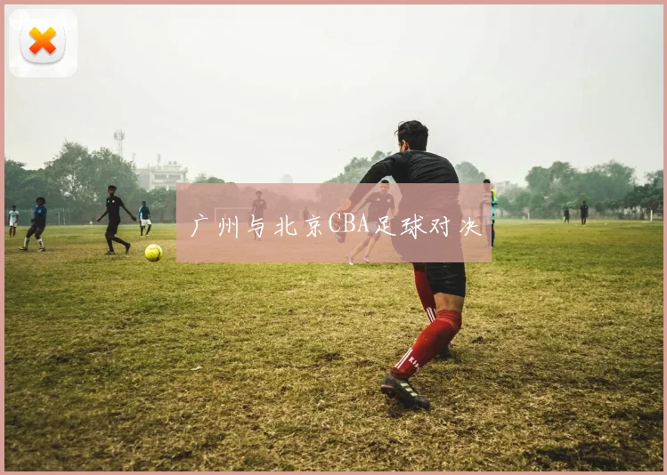 广州与北京CBA足球对决