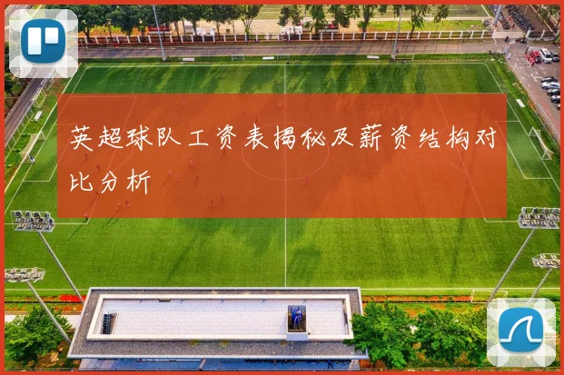英超球队工资表揭秘及薪资结构对比分析