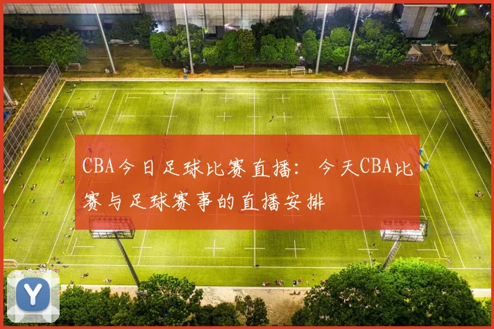 CBA今日足球比赛直播：今天CBA比赛与足球赛事的直播安排